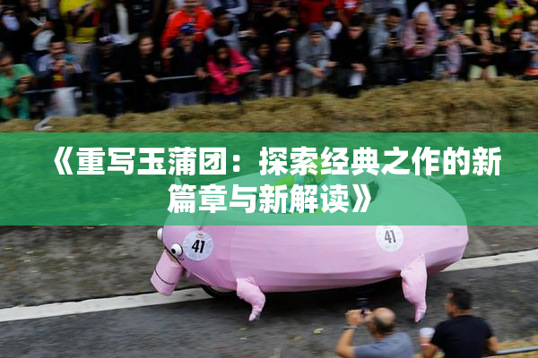 《重写玉蒲团：探索经典之作的新篇章与新解读》