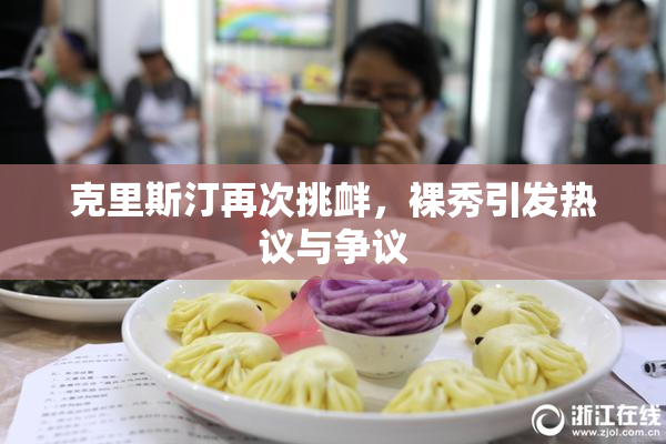 克里斯汀再次挑衅，裸秀引发热议与争议
