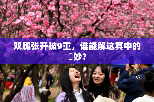 双腿张开被9重，谁能解这其中的奧妙？
