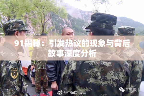 91揭秘：引发热议的现象与背后故事深度分析