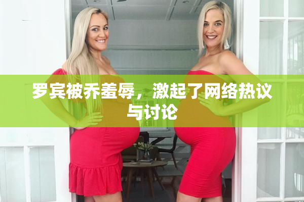 罗宾被乔羞辱，激起了网络热议与讨论