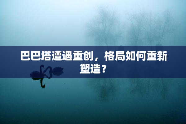 巴巴塔遭遇重创，格局如何重新塑造？
