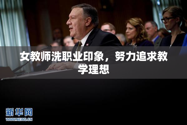 女教师洗职业印象，努力追求教学理想