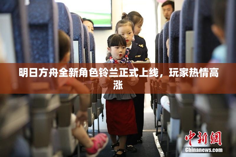 明日方舟全新角色铃兰正式上线，玩家热情高涨