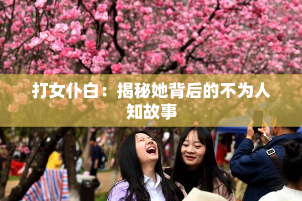 打女仆白：揭秘她背后的不为人知故事