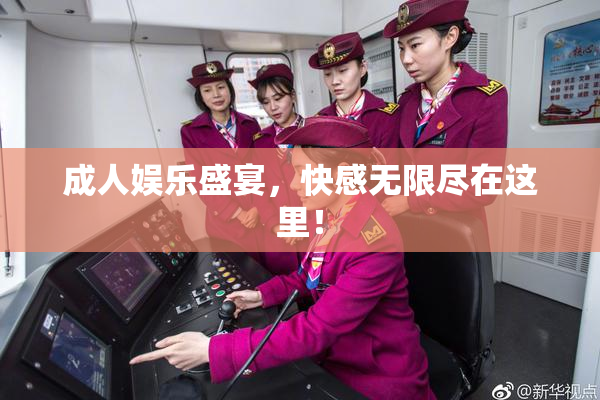成人娱乐盛宴，快感无限尽在这里！