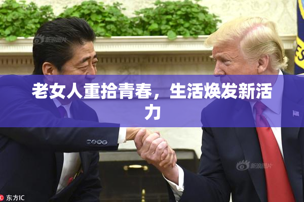 老女人重拾青春，生活焕发新活力