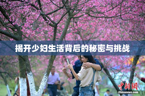揭开少妇生活背后的秘密与挑战