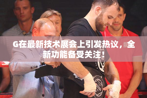 G在最新技术展会上引发热议，全新功能备受关注！