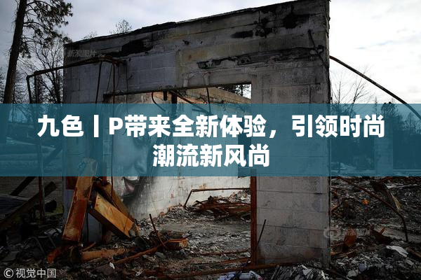 九色丨P带来全新体验，引领时尚潮流新风尚