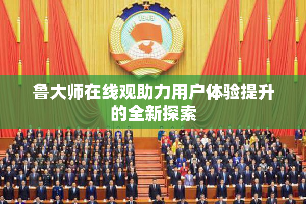 鲁大师在线观助力用户体验提升的全新探索