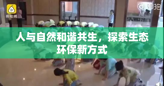 人与自然和谐共生，探索生态环保新方式