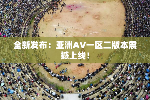 全新发布：亚洲AV一区二版本震撼上线！