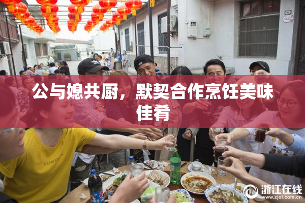 公与媳共厨，默契合作烹饪美味佳肴