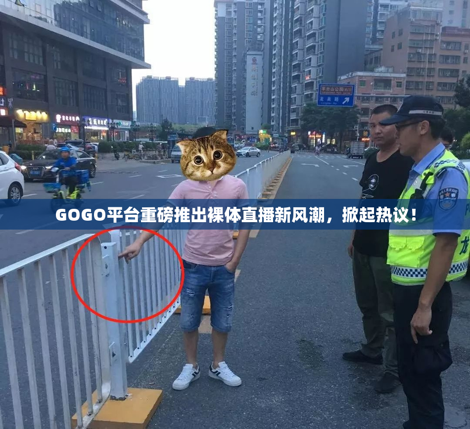 GOGO平台重磅推出裸体直播新风潮，掀起热议！