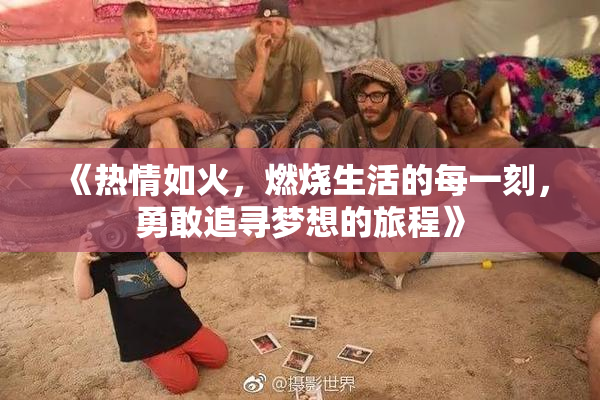 《热情如火，燃烧生活的每一刻，勇敢追寻梦想的旅程》