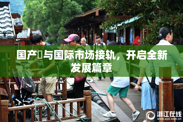 国产梱与国际市场接轨，开启全新发展篇章