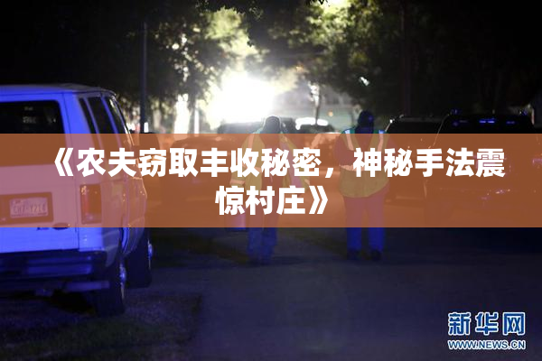 《农夫窃取丰收秘密，神秘手法震惊村庄》