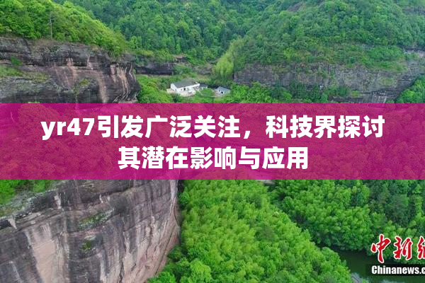 yr47引发广泛关注，科技界探讨其潜在影响与应用