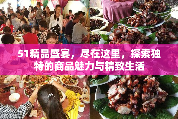 51精品盛宴，尽在这里，探索独特的商品魅力与精致生活