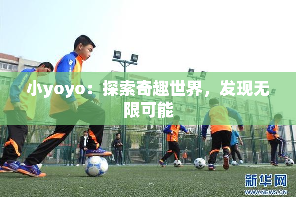 小yoyo：探索奇趣世界，发现无限可能