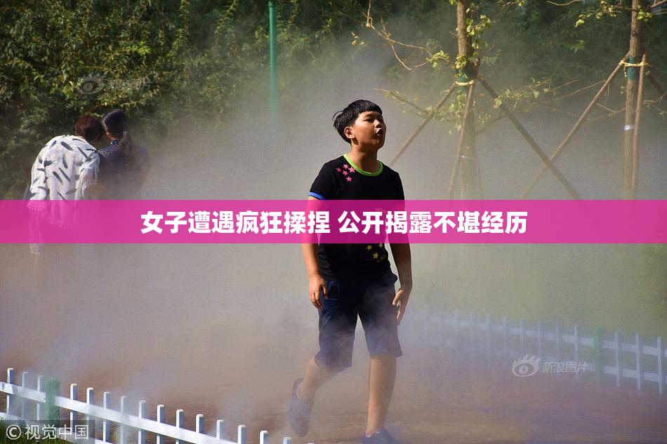女子遭遇疯狂揉捏 公开揭露不堪经历