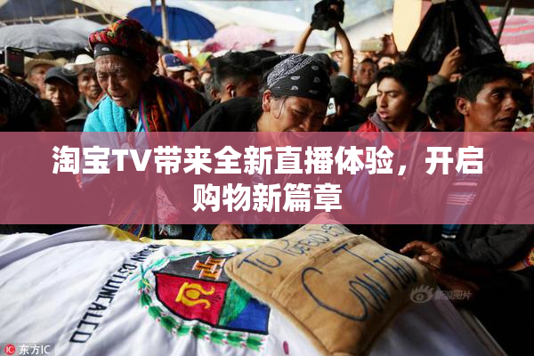 淘宝TV带来全新直播体验，开启购物新篇章