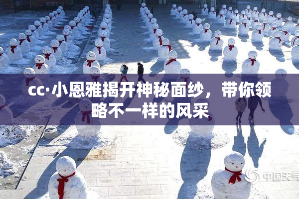 cc·小恩雅揭开神秘面纱，带你领略不一样的风采