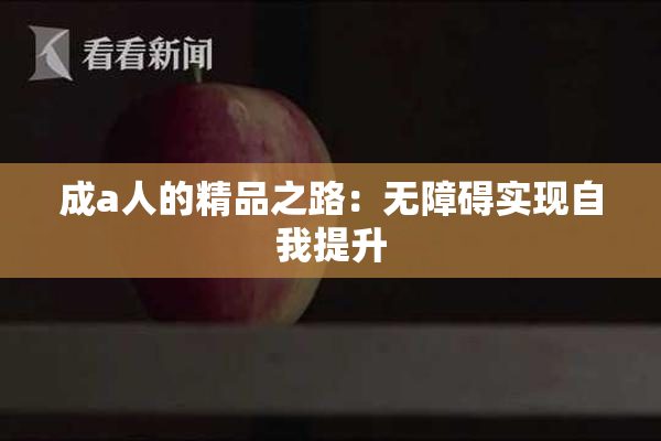 成a人的精品之路：无障碍实现自我提升