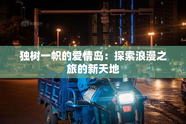 独树一帜的爱情岛：探索浪漫之旅的新天地