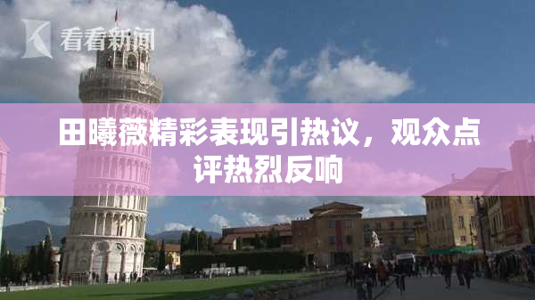 田曦薇精彩表现引热议，观众点评热烈反响
