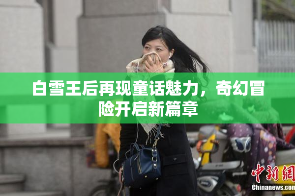 白雪王后再现童话魅力，奇幻冒险开启新篇章