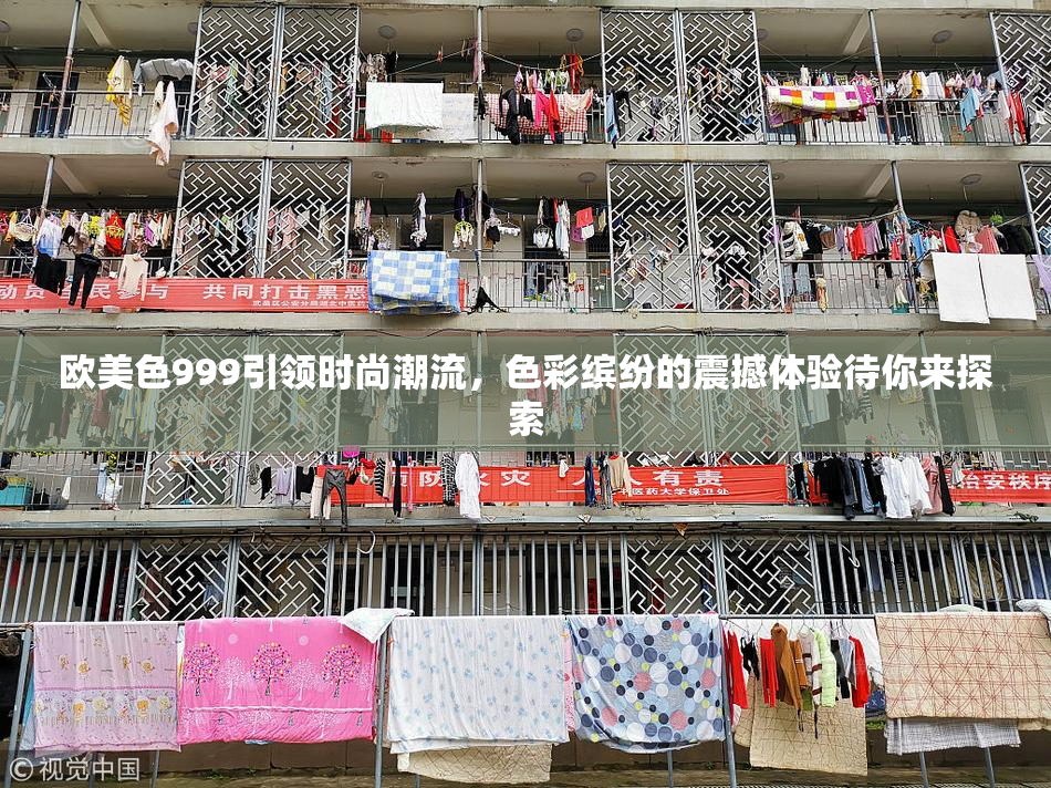 欧美色999引领时尚潮流，色彩缤纷的震撼体验待你来探索