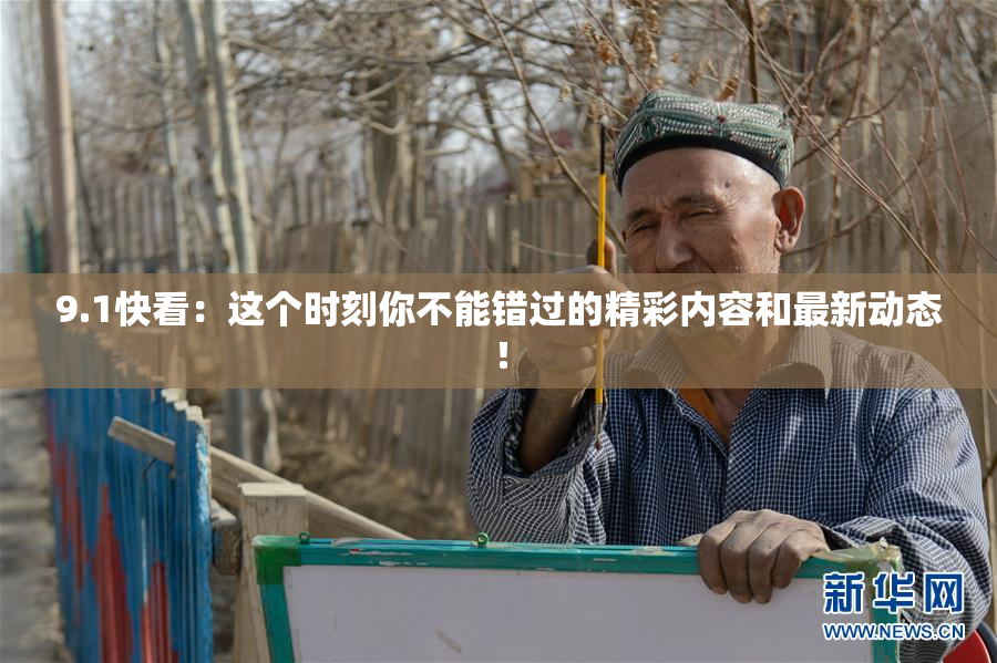 9.1快看：这个时刻你不能错过的精彩内容和最新动态！