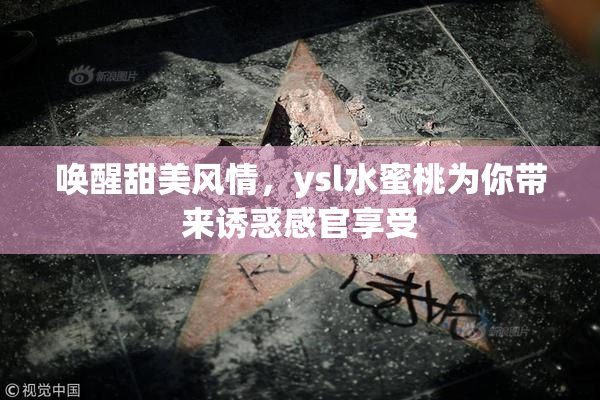 唤醒甜美风情，ysl水蜜桃为你带来诱惑感官享受