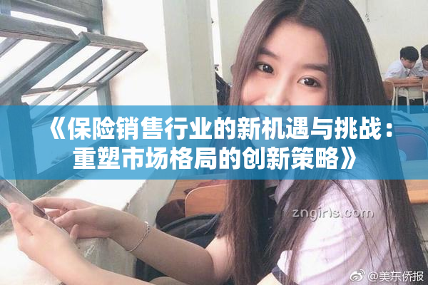 《保险销售行业的新机遇与挑战：重塑市场格局的创新策略》