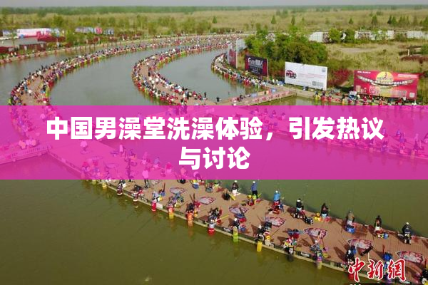 中国男澡堂洗澡体验，引发热议与讨论