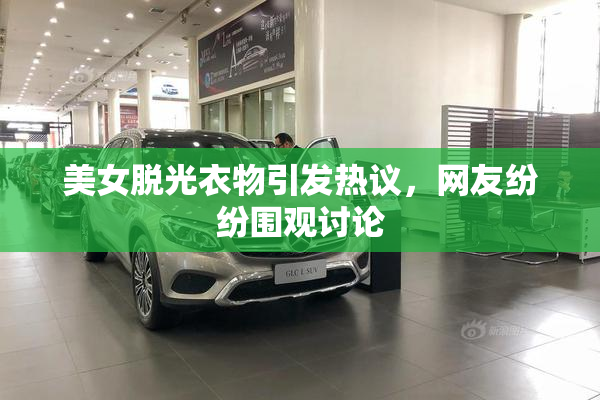 美女脱光衣物引发热议，网友纷纷围观讨论