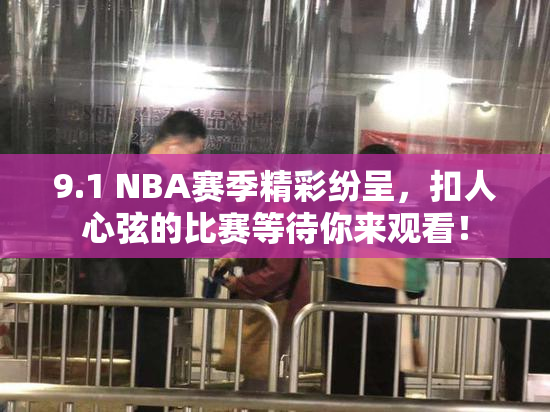 9.1 NBA赛季精彩纷呈，扣人心弦的比赛等待你来观看！