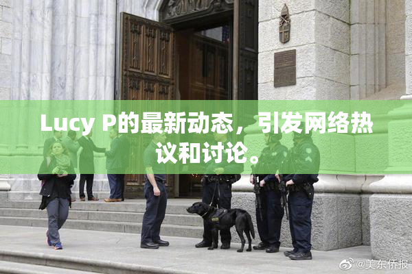 Lucy P的最新动态，引发网络热议和讨论。
