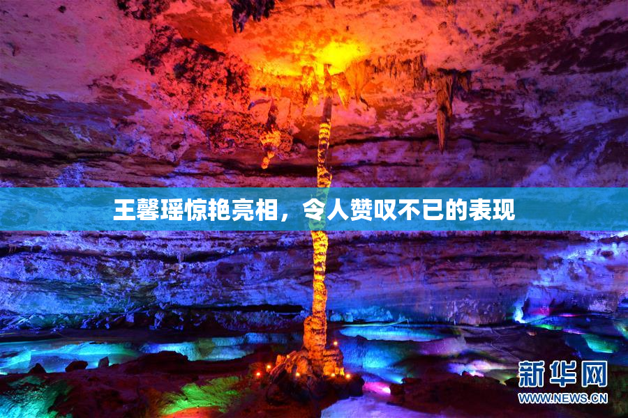 王馨瑶惊艳亮相，令人赞叹不已的表现