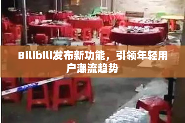 Bilibili发布新功能，引领年轻用户潮流趋势