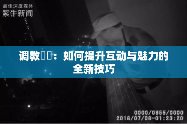调教妺妺：如何提升互动与魅力的全新技巧