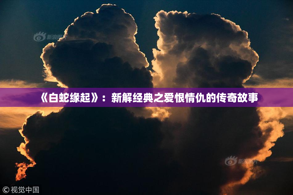 《白蛇缘起》：新解经典之爱恨情仇的传奇故事
