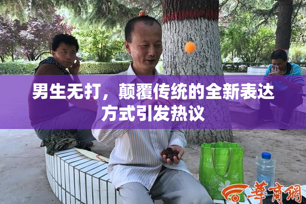 男生无打，颠覆传统的全新表达方式引发热议