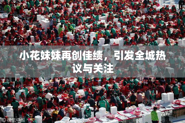 小花妹妹再创佳绩，引发全城热议与关注