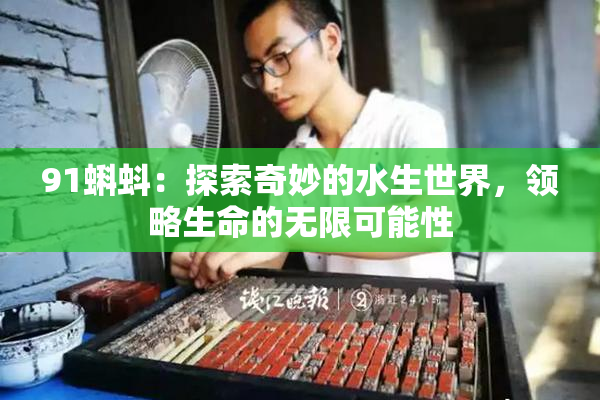 91蝌蚪：探索奇妙的水生世界，领略生命的无限可能性