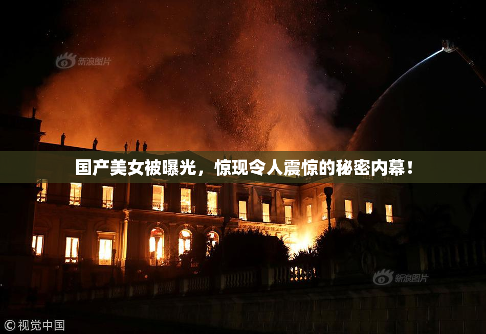 国产美女被曝光，惊现令人震惊的秘密内幕！
