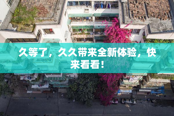 久等了，久久带来全新体验，快来看看！