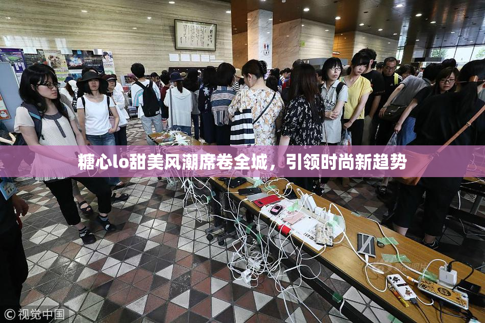 糖心lo甜美风潮席卷全城，引领时尚新趋势